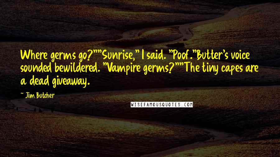 Jim Butcher Quotes: Where germs go?""Sunrise," I said. "Poof."Butter's voice sounded bewildered. "Vampire germs?""The tiny capes are a dead giveaway.