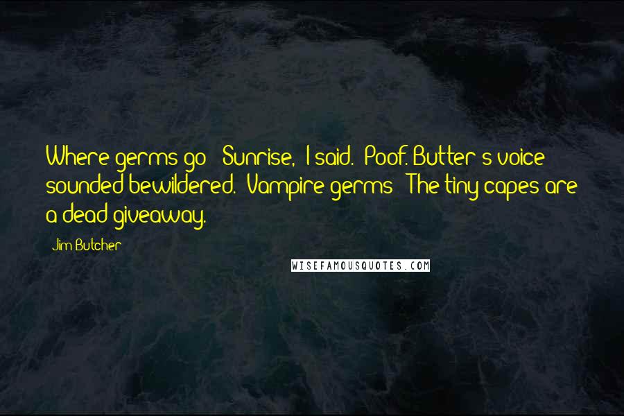 Jim Butcher Quotes: Where germs go?""Sunrise," I said. "Poof."Butter's voice sounded bewildered. "Vampire germs?""The tiny capes are a dead giveaway.