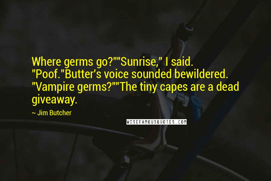 Jim Butcher Quotes: Where germs go?""Sunrise," I said. "Poof."Butter's voice sounded bewildered. "Vampire germs?""The tiny capes are a dead giveaway.