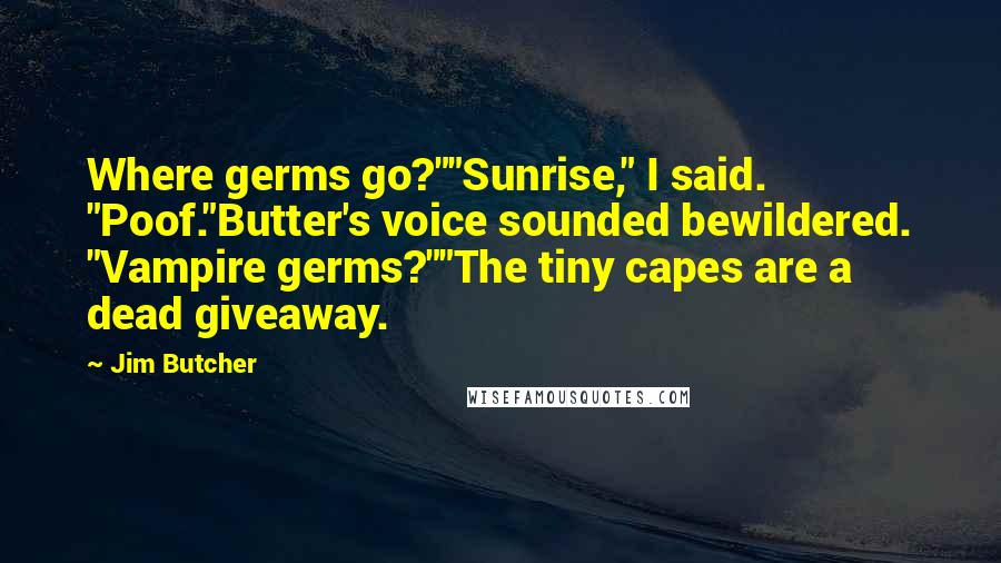 Jim Butcher Quotes: Where germs go?""Sunrise," I said. "Poof."Butter's voice sounded bewildered. "Vampire germs?""The tiny capes are a dead giveaway.