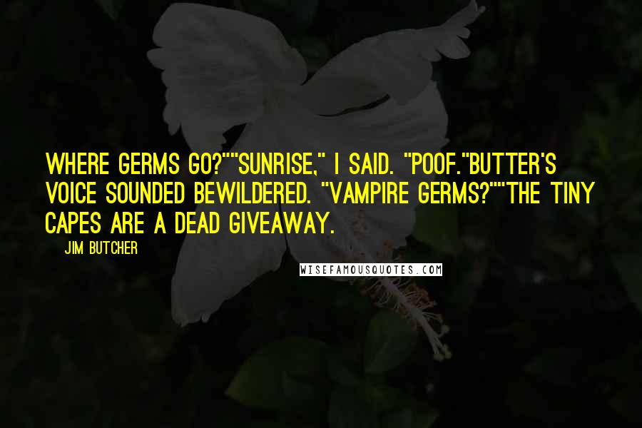 Jim Butcher Quotes: Where germs go?""Sunrise," I said. "Poof."Butter's voice sounded bewildered. "Vampire germs?""The tiny capes are a dead giveaway.