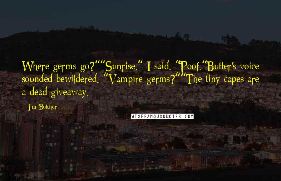 Jim Butcher Quotes: Where germs go?""Sunrise," I said. "Poof."Butter's voice sounded bewildered. "Vampire germs?""The tiny capes are a dead giveaway.