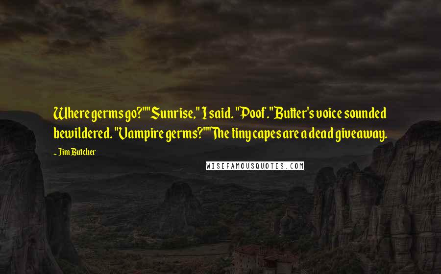 Jim Butcher Quotes: Where germs go?""Sunrise," I said. "Poof."Butter's voice sounded bewildered. "Vampire germs?""The tiny capes are a dead giveaway.