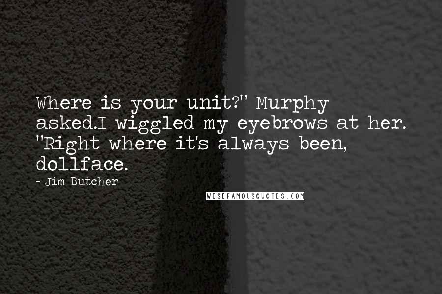 Jim Butcher Quotes: Where is your unit?" Murphy asked.I wiggled my eyebrows at her. "Right where it's always been, dollface.