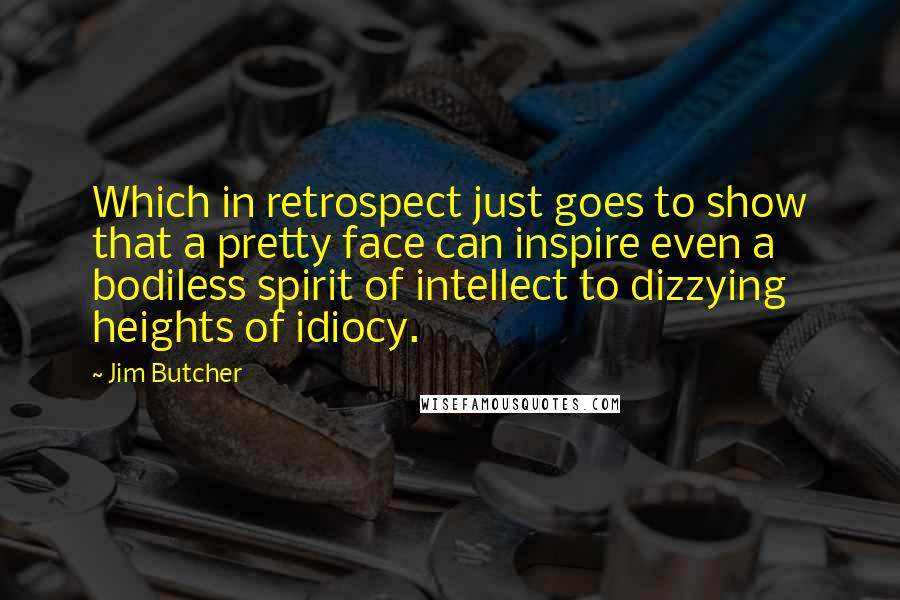 Jim Butcher Quotes: Which in retrospect just goes to show that a pretty face can inspire even a bodiless spirit of intellect to dizzying heights of idiocy.