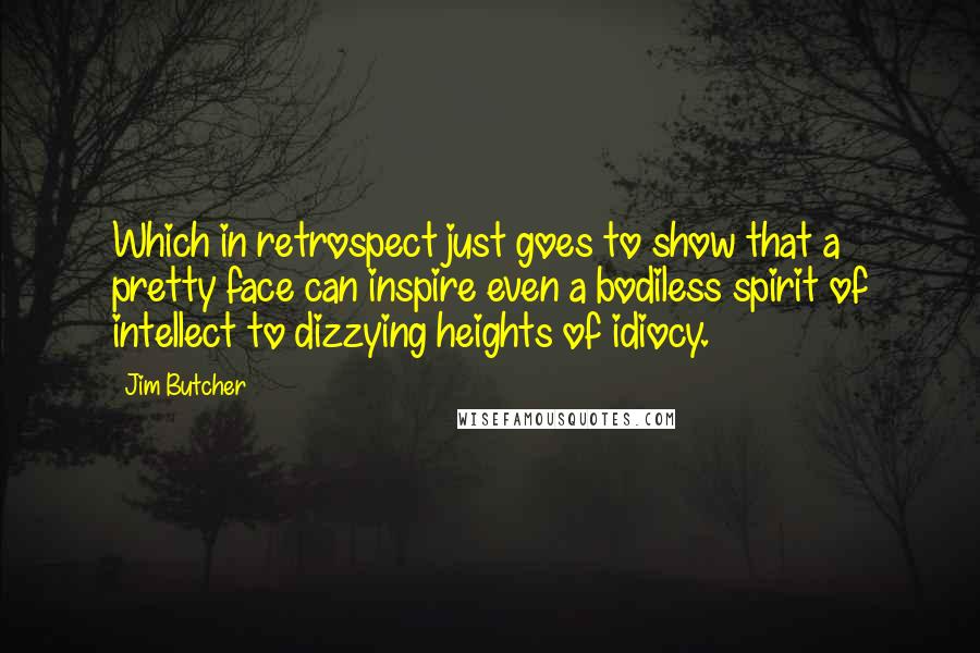 Jim Butcher Quotes: Which in retrospect just goes to show that a pretty face can inspire even a bodiless spirit of intellect to dizzying heights of idiocy.