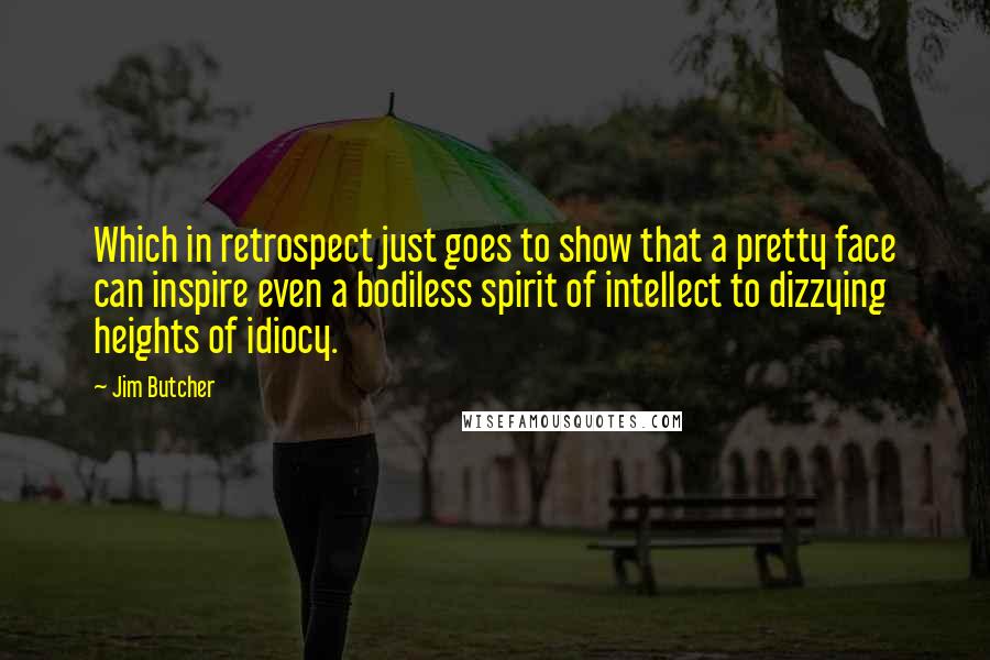 Jim Butcher Quotes: Which in retrospect just goes to show that a pretty face can inspire even a bodiless spirit of intellect to dizzying heights of idiocy.