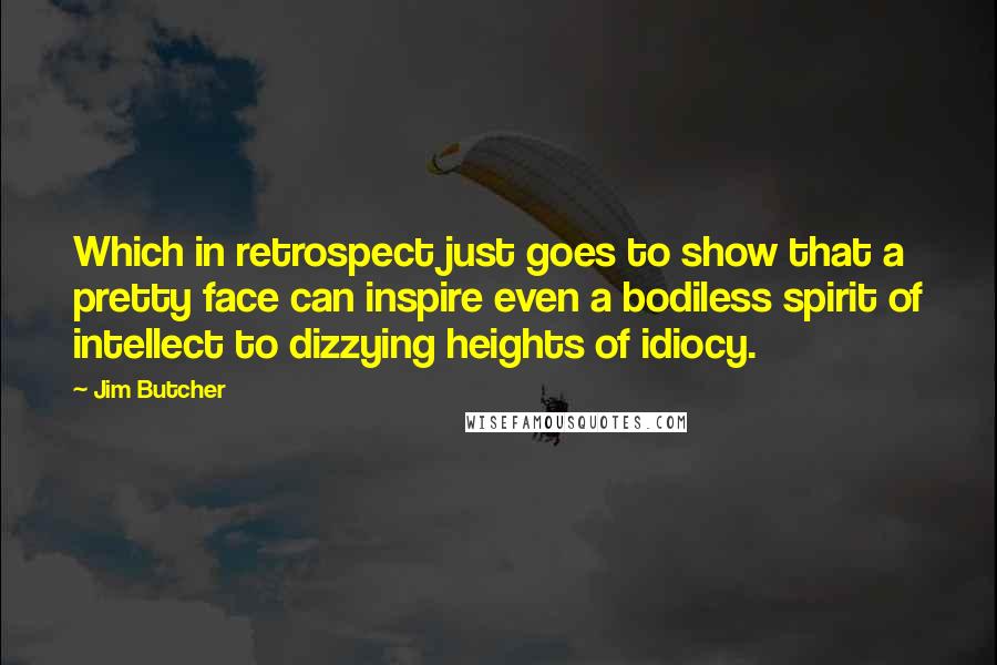 Jim Butcher Quotes: Which in retrospect just goes to show that a pretty face can inspire even a bodiless spirit of intellect to dizzying heights of idiocy.