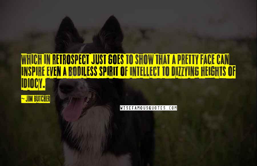 Jim Butcher Quotes: Which in retrospect just goes to show that a pretty face can inspire even a bodiless spirit of intellect to dizzying heights of idiocy.