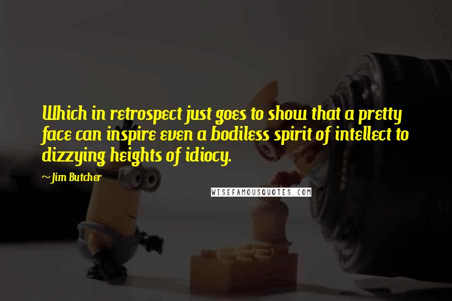 Jim Butcher Quotes: Which in retrospect just goes to show that a pretty face can inspire even a bodiless spirit of intellect to dizzying heights of idiocy.