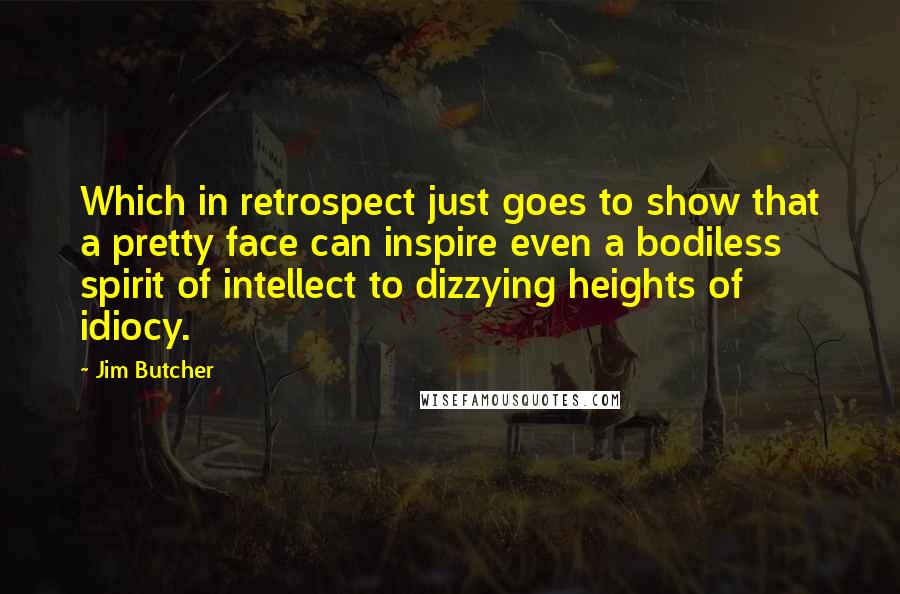 Jim Butcher Quotes: Which in retrospect just goes to show that a pretty face can inspire even a bodiless spirit of intellect to dizzying heights of idiocy.