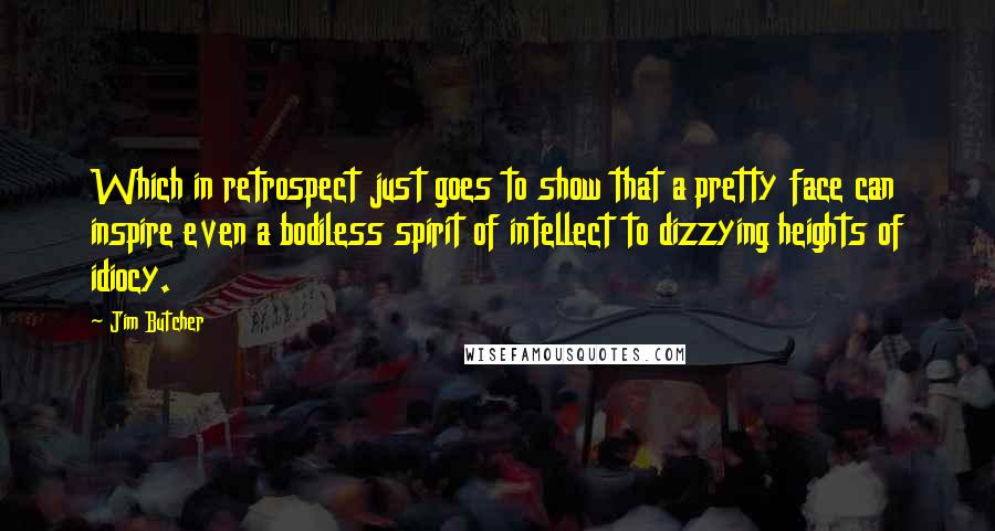 Jim Butcher Quotes: Which in retrospect just goes to show that a pretty face can inspire even a bodiless spirit of intellect to dizzying heights of idiocy.