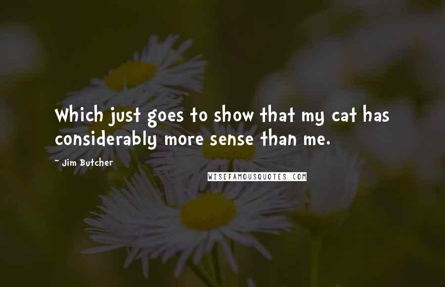 Jim Butcher Quotes: Which just goes to show that my cat has considerably more sense than me.