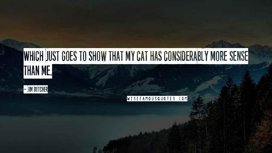 Jim Butcher Quotes: Which just goes to show that my cat has considerably more sense than me.