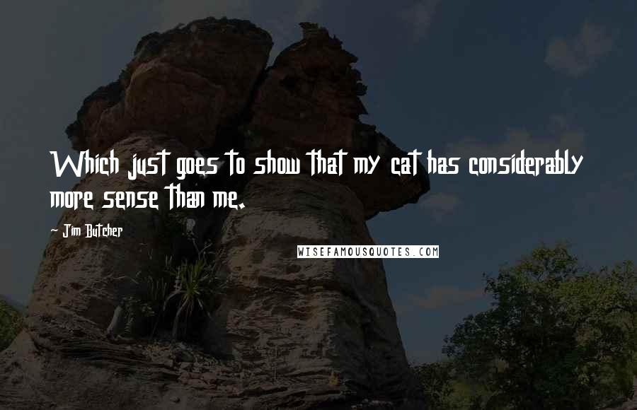 Jim Butcher Quotes: Which just goes to show that my cat has considerably more sense than me.