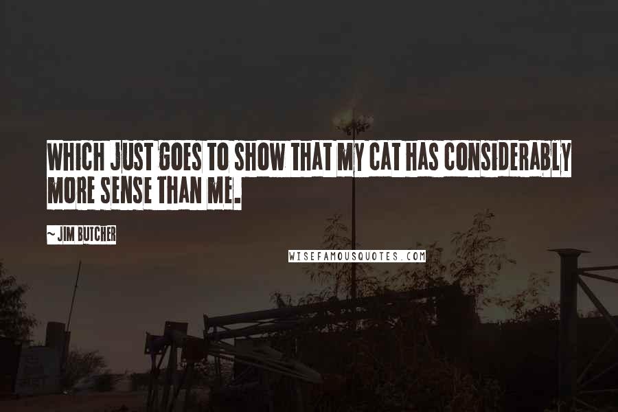 Jim Butcher Quotes: Which just goes to show that my cat has considerably more sense than me.