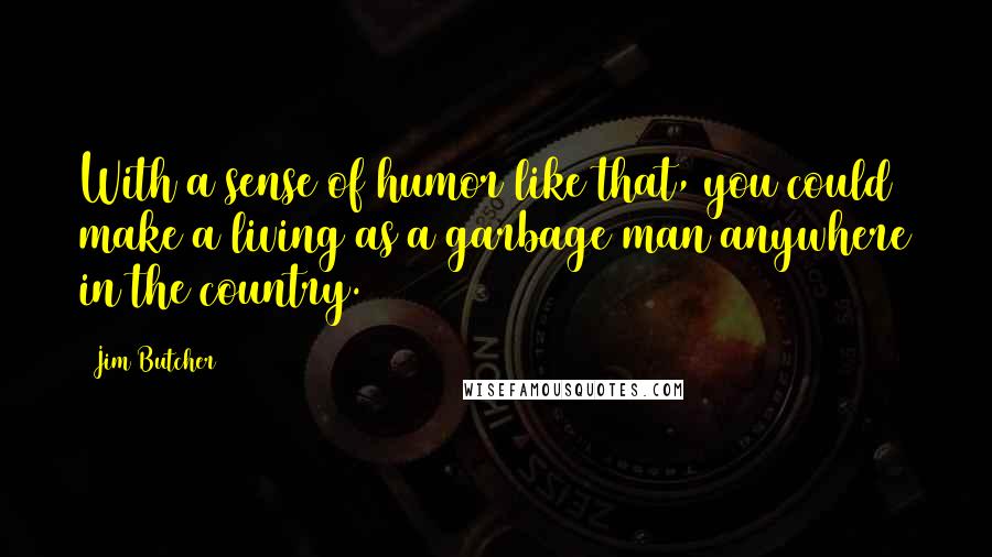 Jim Butcher Quotes: With a sense of humor like that, you could make a living as a garbage man anywhere in the country.