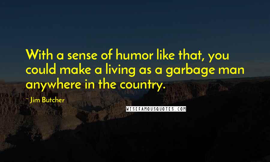 Jim Butcher Quotes: With a sense of humor like that, you could make a living as a garbage man anywhere in the country.