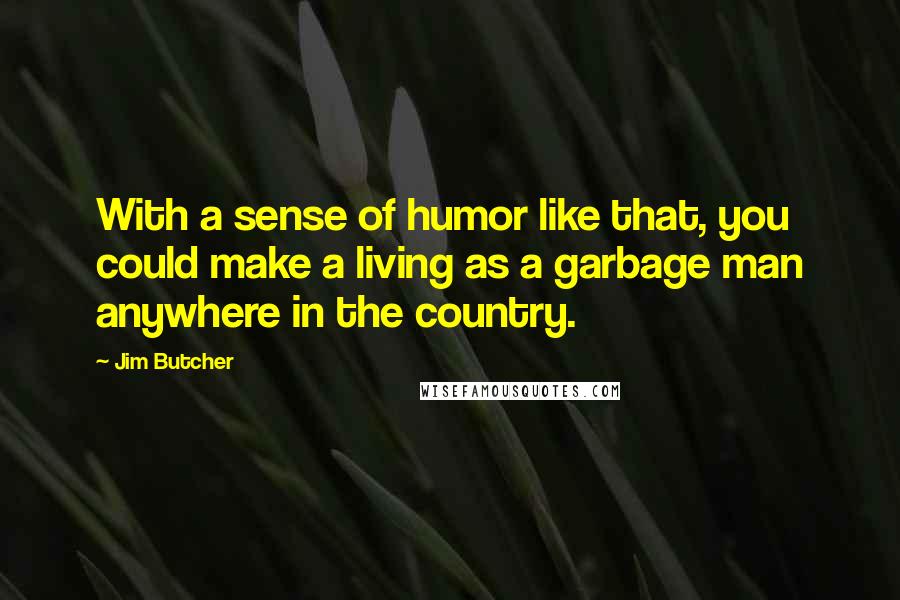 Jim Butcher Quotes: With a sense of humor like that, you could make a living as a garbage man anywhere in the country.