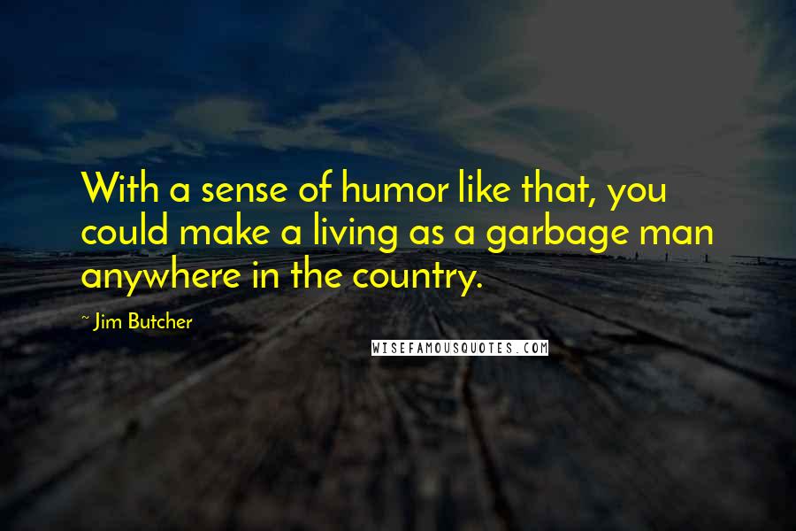 Jim Butcher Quotes: With a sense of humor like that, you could make a living as a garbage man anywhere in the country.