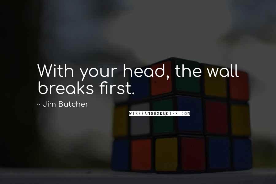 Jim Butcher Quotes: With your head, the wall breaks first.