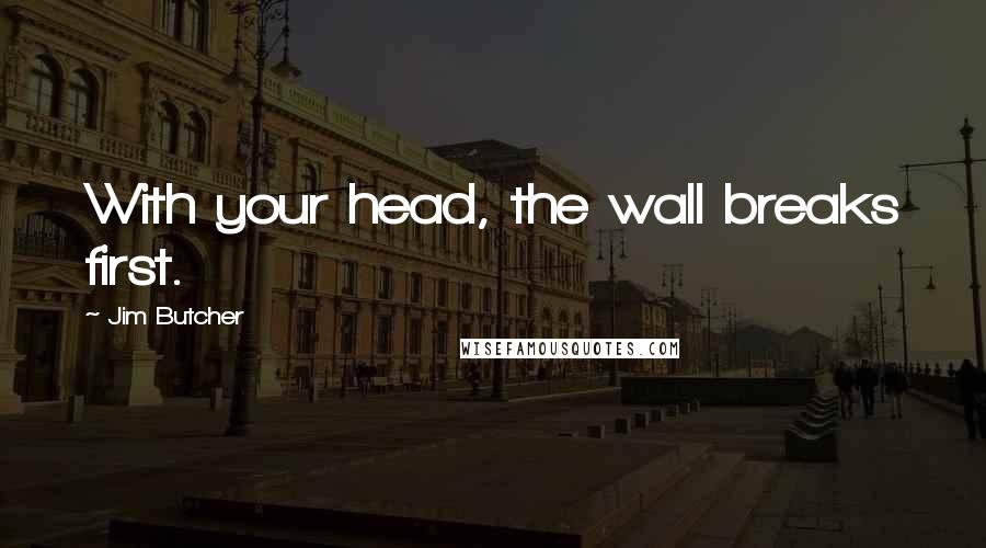 Jim Butcher Quotes: With your head, the wall breaks first.
