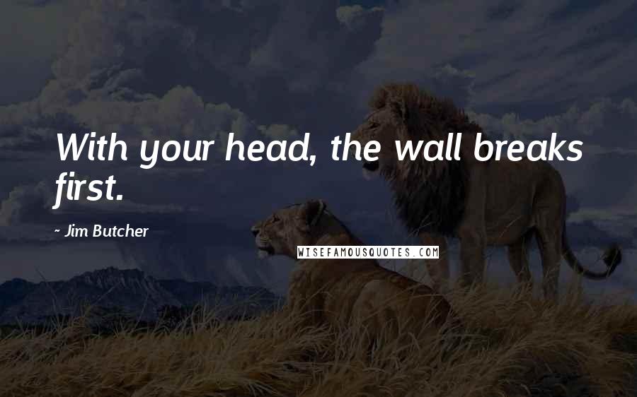 Jim Butcher Quotes: With your head, the wall breaks first.