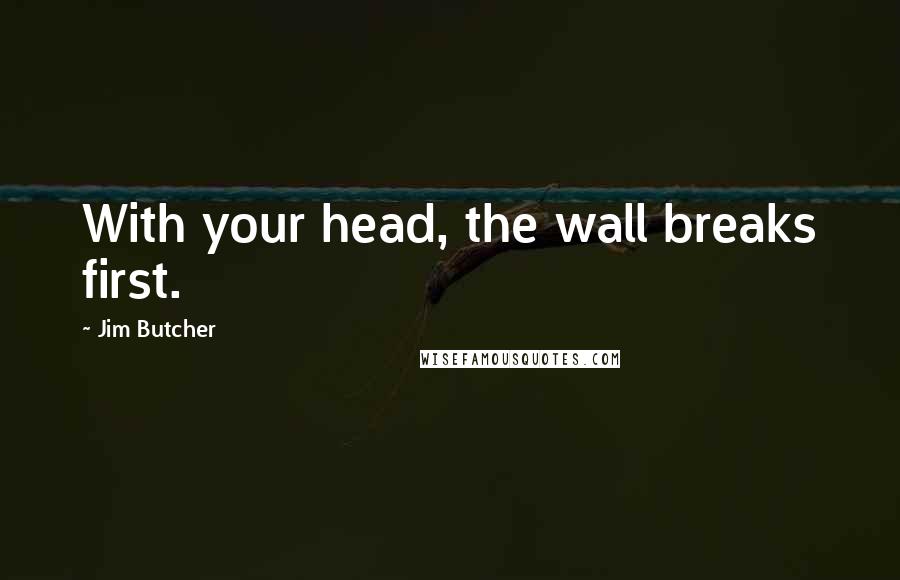 Jim Butcher Quotes: With your head, the wall breaks first.