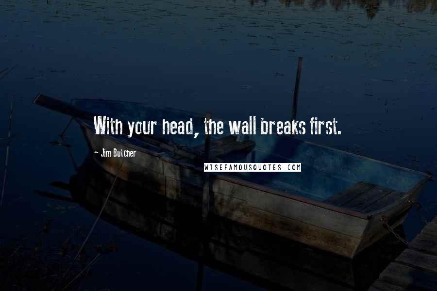 Jim Butcher Quotes: With your head, the wall breaks first.