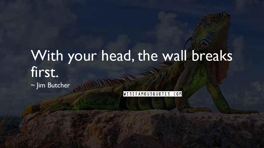 Jim Butcher Quotes: With your head, the wall breaks first.