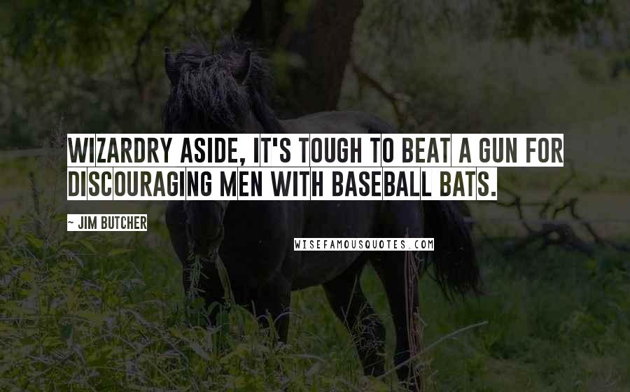 Jim Butcher Quotes: Wizardry aside, it's tough to beat a gun for discouraging men with baseball bats.
