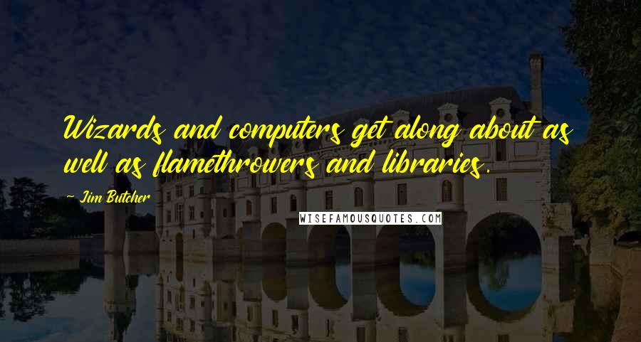 Jim Butcher Quotes: Wizards and computers get along about as well as flamethrowers and libraries.