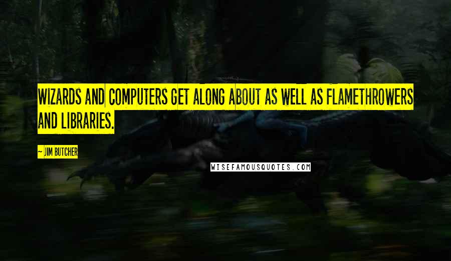 Jim Butcher Quotes: Wizards and computers get along about as well as flamethrowers and libraries.