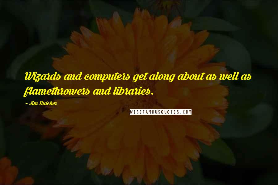 Jim Butcher Quotes: Wizards and computers get along about as well as flamethrowers and libraries.