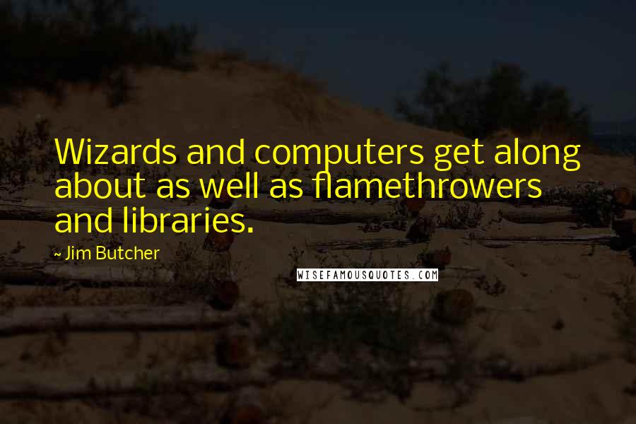 Jim Butcher Quotes: Wizards and computers get along about as well as flamethrowers and libraries.