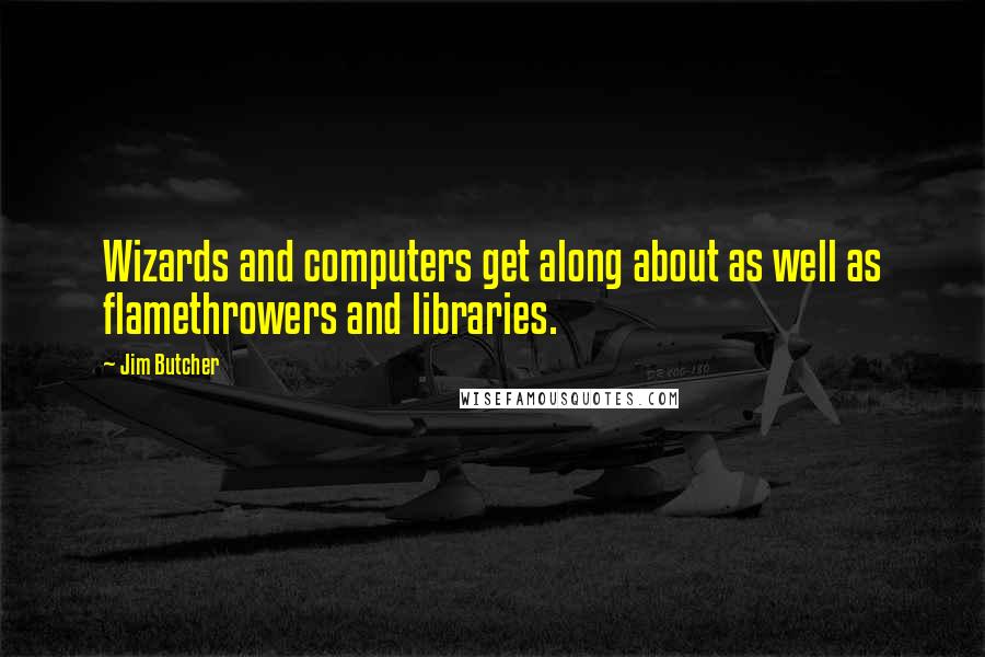 Jim Butcher Quotes: Wizards and computers get along about as well as flamethrowers and libraries.