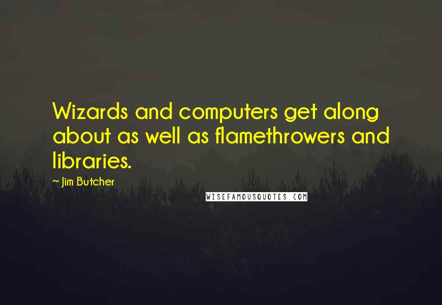 Jim Butcher Quotes: Wizards and computers get along about as well as flamethrowers and libraries.