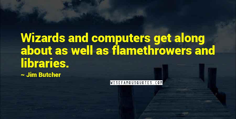 Jim Butcher Quotes: Wizards and computers get along about as well as flamethrowers and libraries.