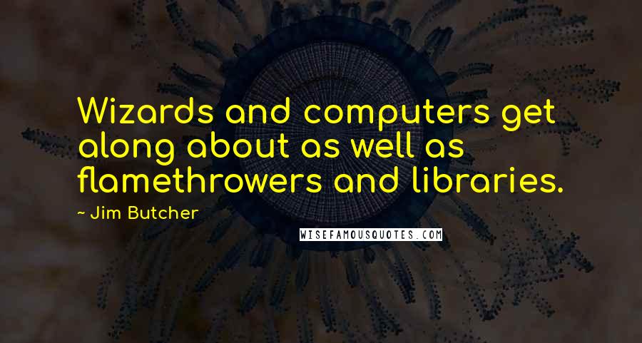 Jim Butcher Quotes: Wizards and computers get along about as well as flamethrowers and libraries.