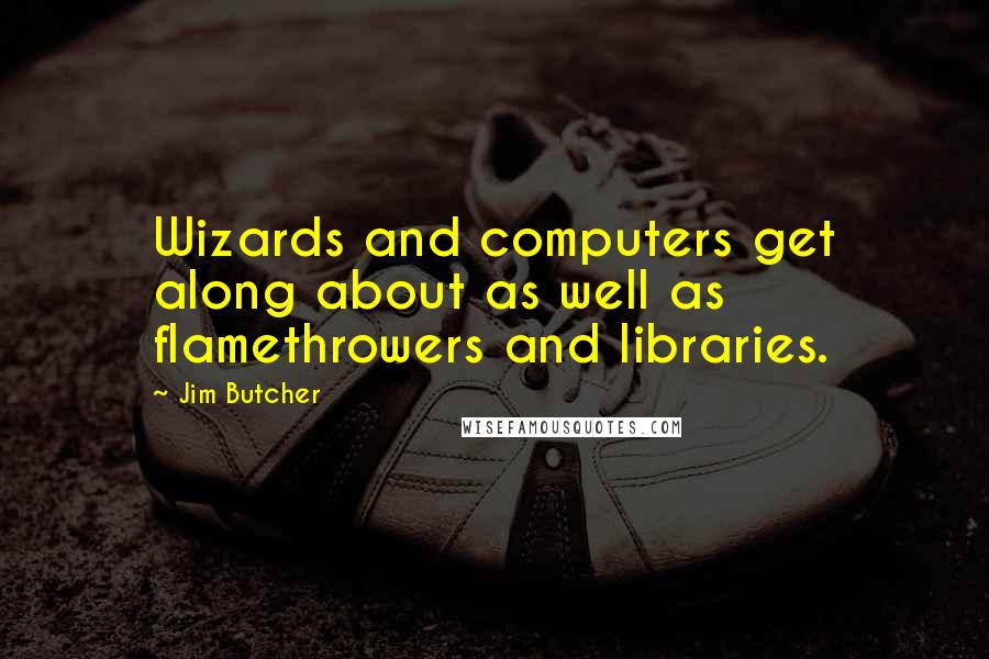 Jim Butcher Quotes: Wizards and computers get along about as well as flamethrowers and libraries.