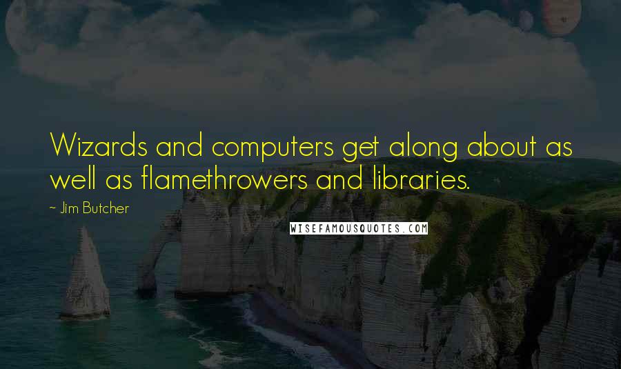 Jim Butcher Quotes: Wizards and computers get along about as well as flamethrowers and libraries.