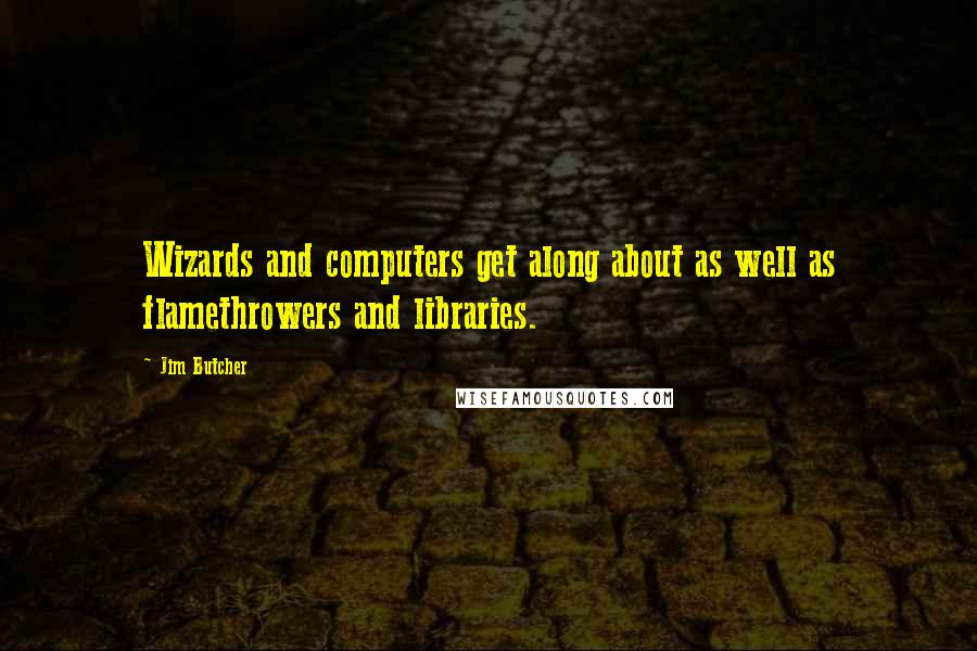 Jim Butcher Quotes: Wizards and computers get along about as well as flamethrowers and libraries.