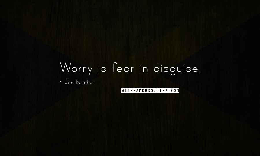 Jim Butcher Quotes: Worry is fear in disguise.