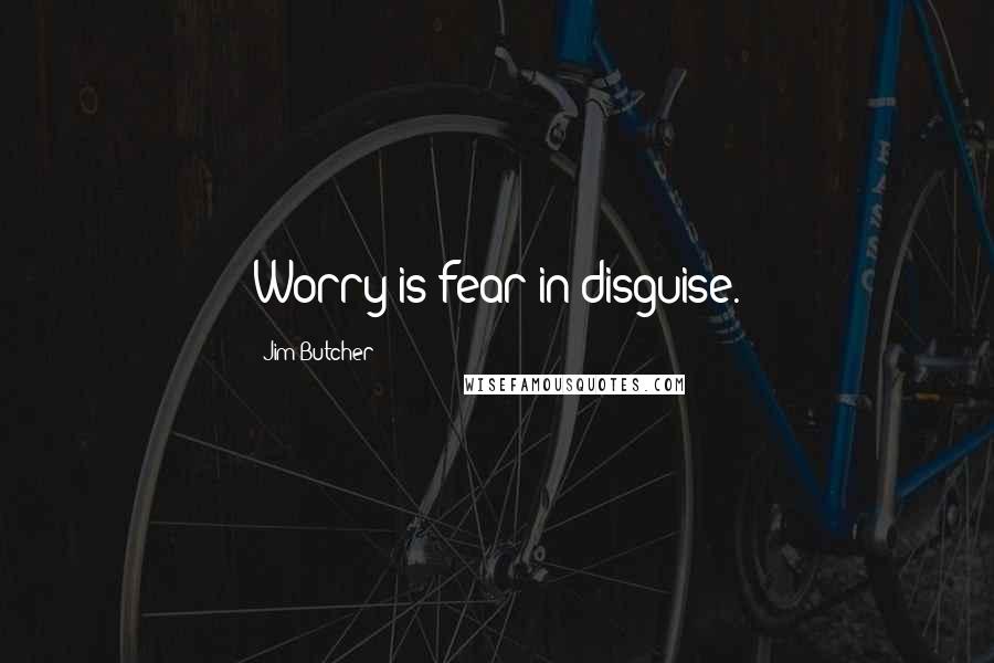 Jim Butcher Quotes: Worry is fear in disguise.