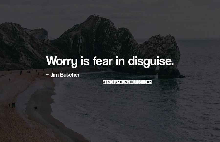 Jim Butcher Quotes: Worry is fear in disguise.