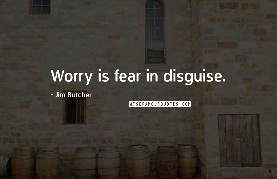Jim Butcher Quotes: Worry is fear in disguise.