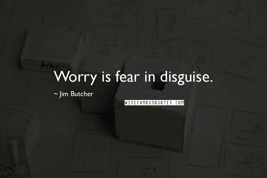 Jim Butcher Quotes: Worry is fear in disguise.