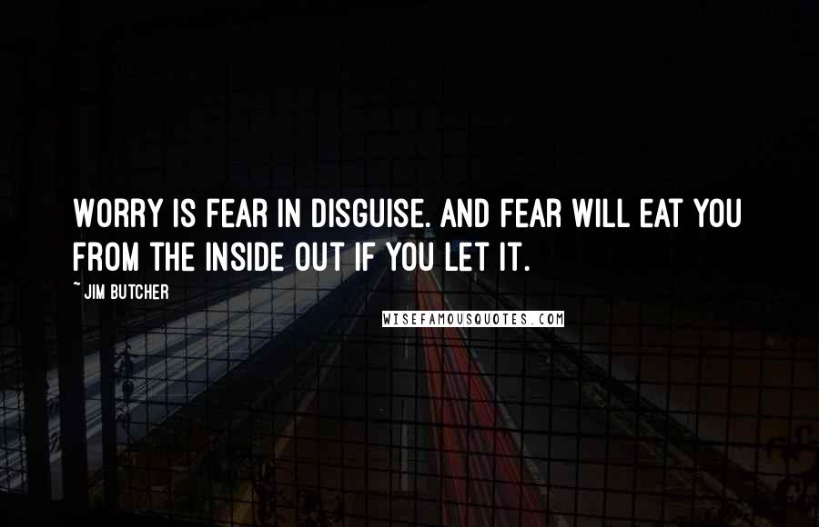 Jim Butcher Quotes: Worry is fear in disguise. And fear will eat you from the inside out if you let it.