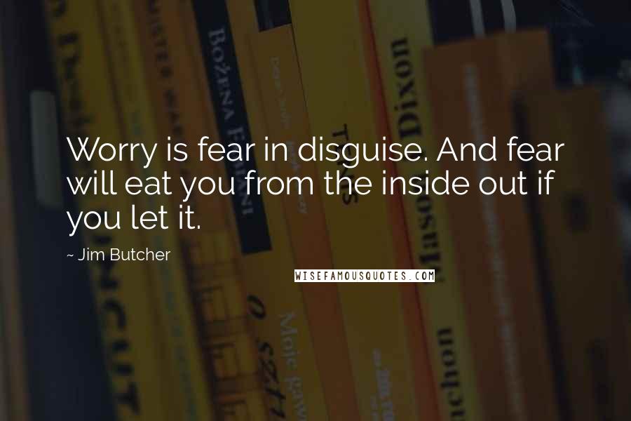 Jim Butcher Quotes: Worry is fear in disguise. And fear will eat you from the inside out if you let it.