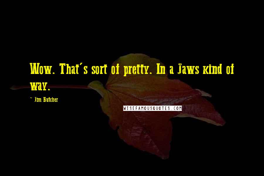 Jim Butcher Quotes: Wow. That's sort of pretty. In a Jaws kind of way.